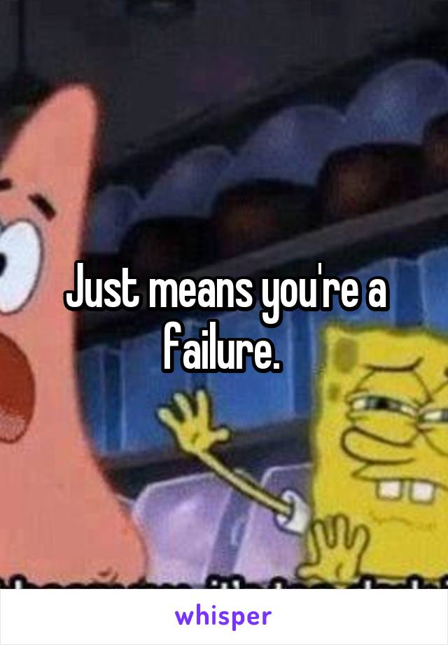Just means you're a failure. 