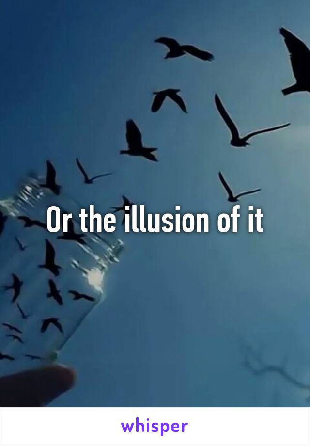 Or the illusion of it