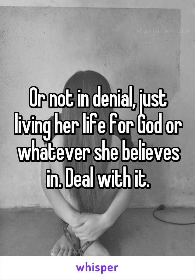 Or not in denial, just living her life for God or whatever she believes in. Deal with it.