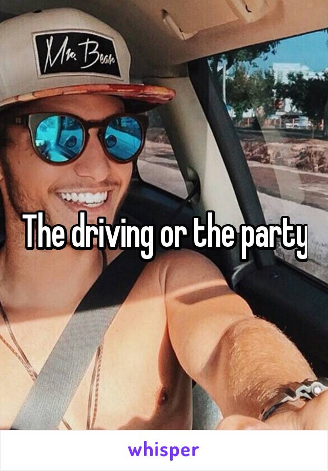 The driving or the party