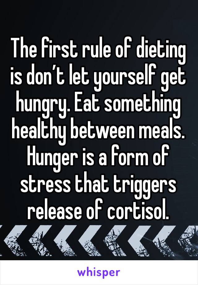The first rule of dieting is don’t let yourself get hungry. Eat something healthy between meals. Hunger is a form of stress that triggers release of cortisol.