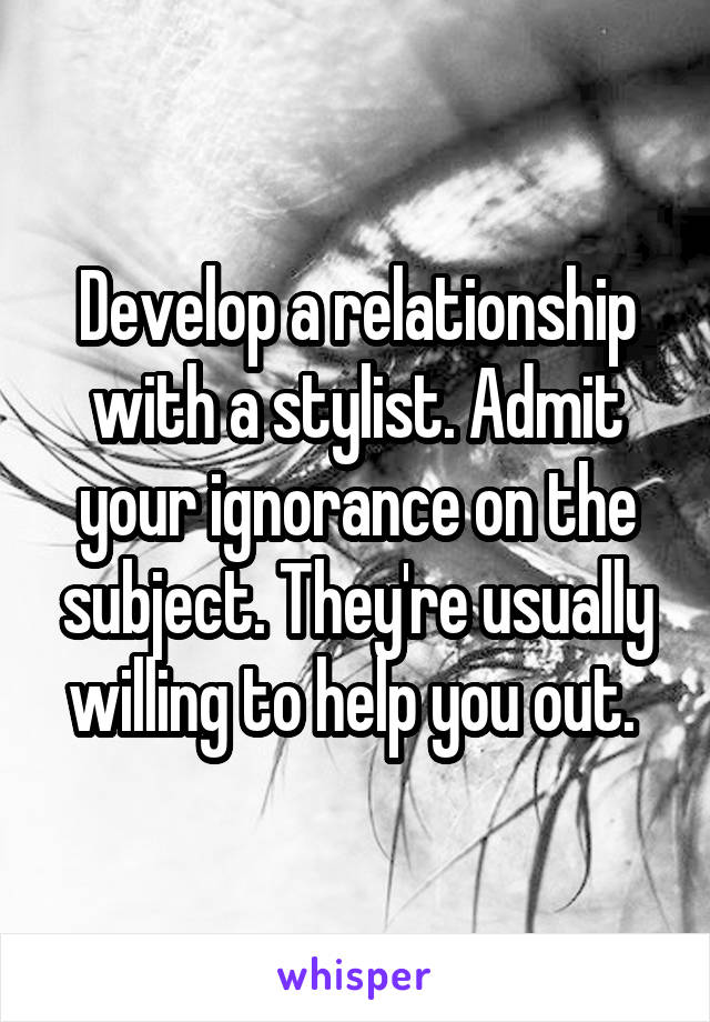 Develop a relationship with a stylist. Admit your ignorance on the subject. They're usually willing to help you out. 