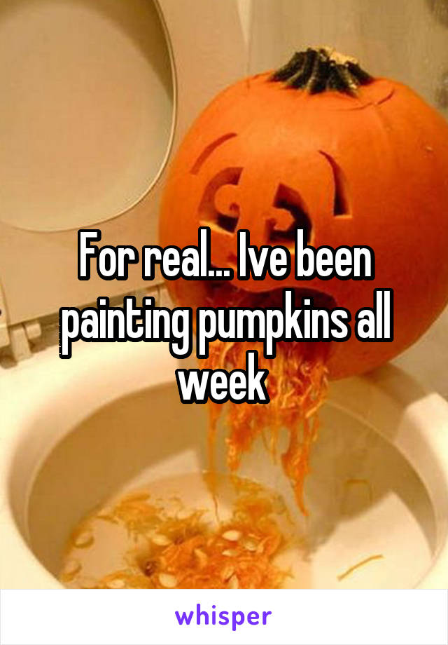 For real... Ive been painting pumpkins all week 