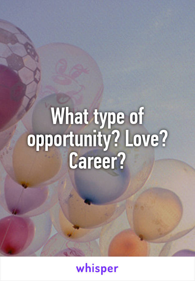 What type of opportunity? Love? Career?