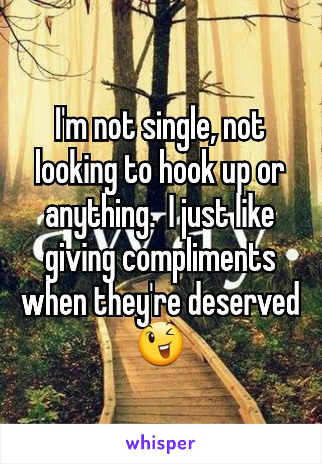I'm not single, not looking to hook up or anything.  I just like giving compliments when they're deserved 😉
