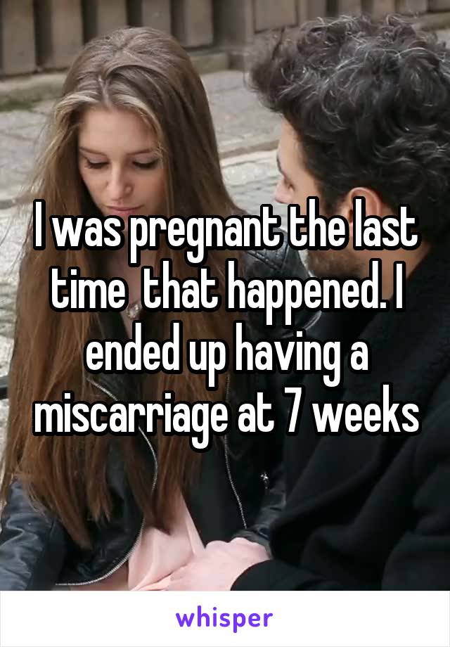 I was pregnant the last time  that happened. I ended up having a miscarriage at 7 weeks