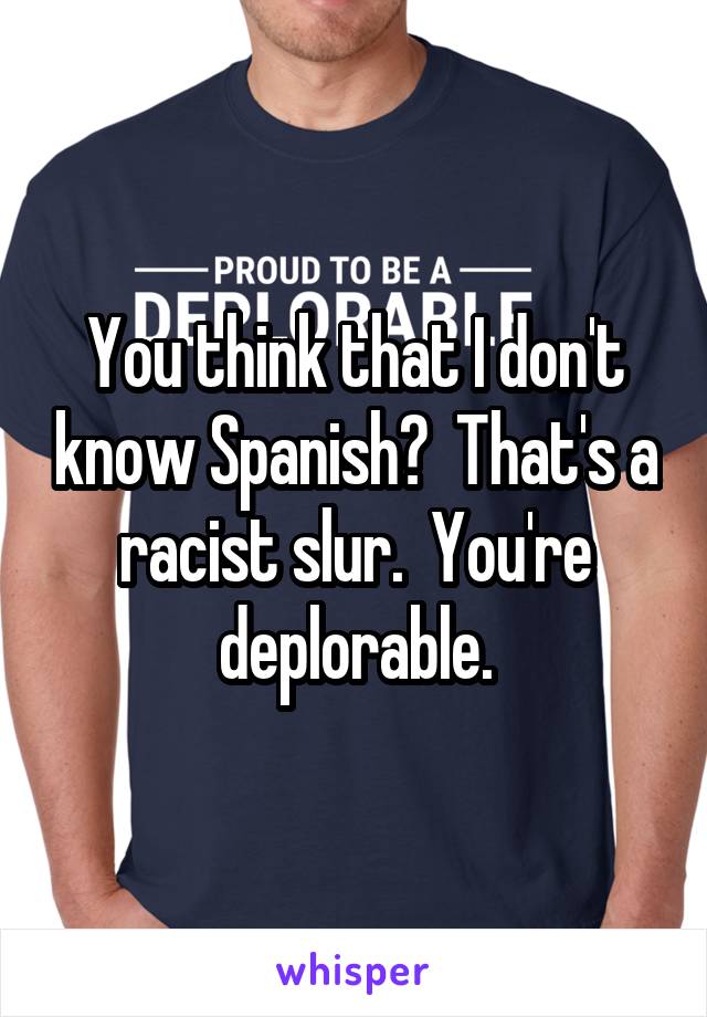 You think that I don't know Spanish?  That's a racist slur.  You're deplorable.