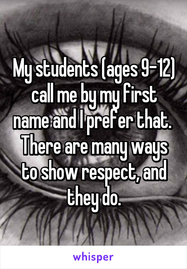 My students (ages 9-12) call me by my first name and I prefer that.  There are many ways to show respect, and they do.