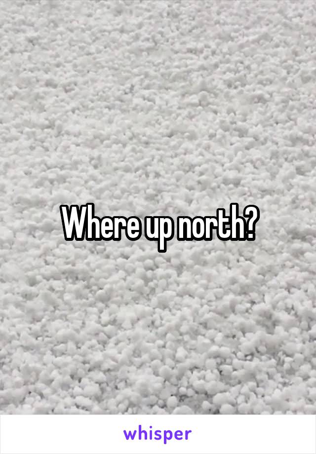 Where up north?