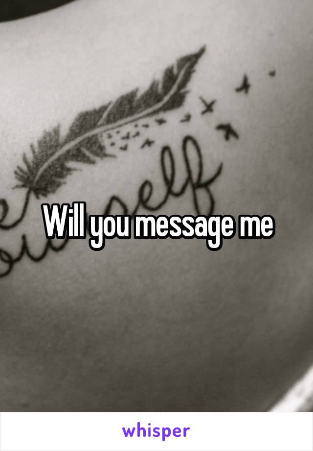 Will you message me