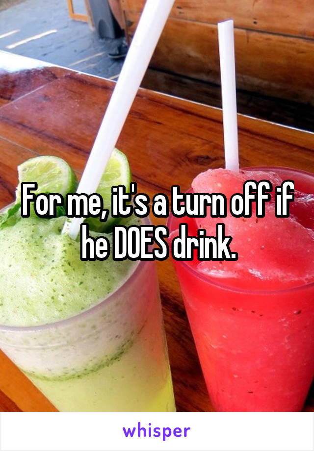 For me, it's a turn off if he DOES drink.