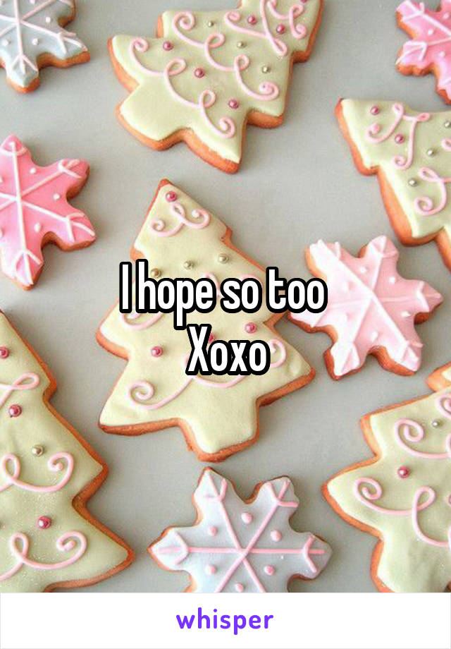 I hope so too 
Xoxo
