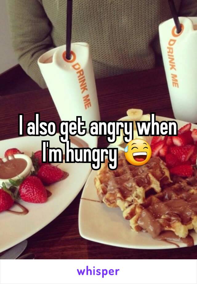 I also get angry when I'm hungry 😅