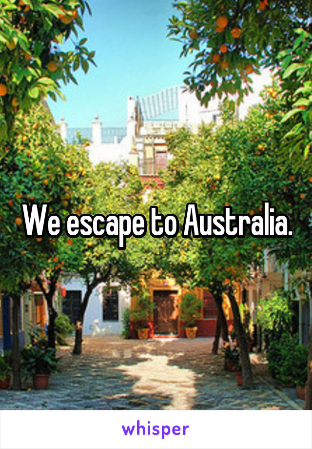 We escape to Australia.