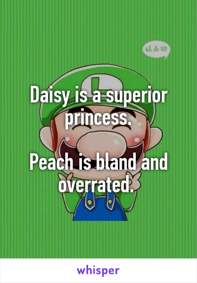 Daisy is a superior princess.

Peach is bland and overrated. 