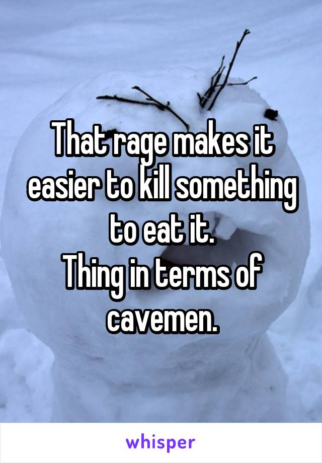 That rage makes it easier to kill something to eat it.
Thing in terms of cavemen.