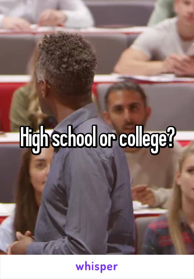 High school or college?