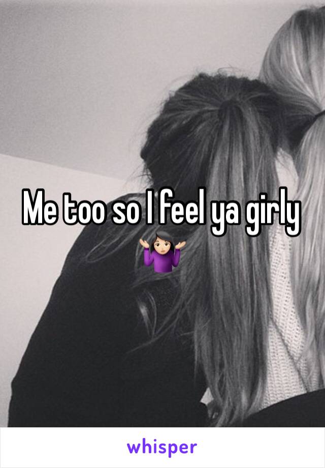 Me too so I feel ya girly 🤷🏻‍♀️