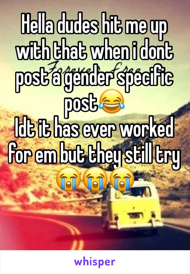 Hella dudes hit me up with that when i dont post a gender specific post😂
Idt it has ever worked for em but they still try 😭😭😭