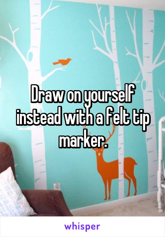 Draw on yourself instead with a felt tip marker.