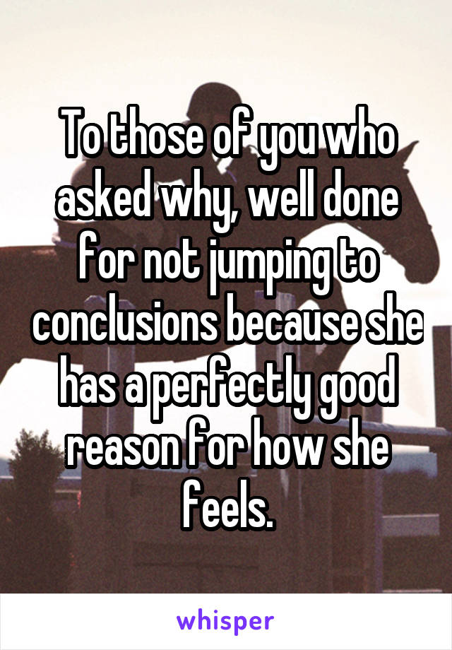 To those of you who asked why, well done for not jumping to conclusions because she has a perfectly good reason for how she feels.