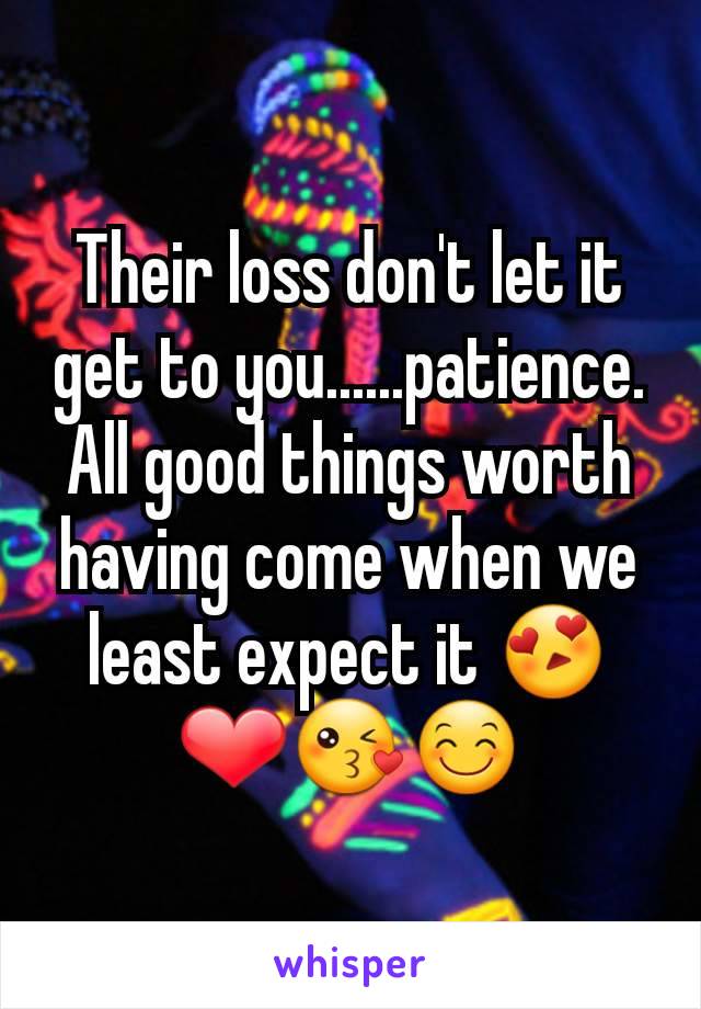 Their loss don't let it get to you......patience. All good things worth having come when we least expect it 😍❤😘😊