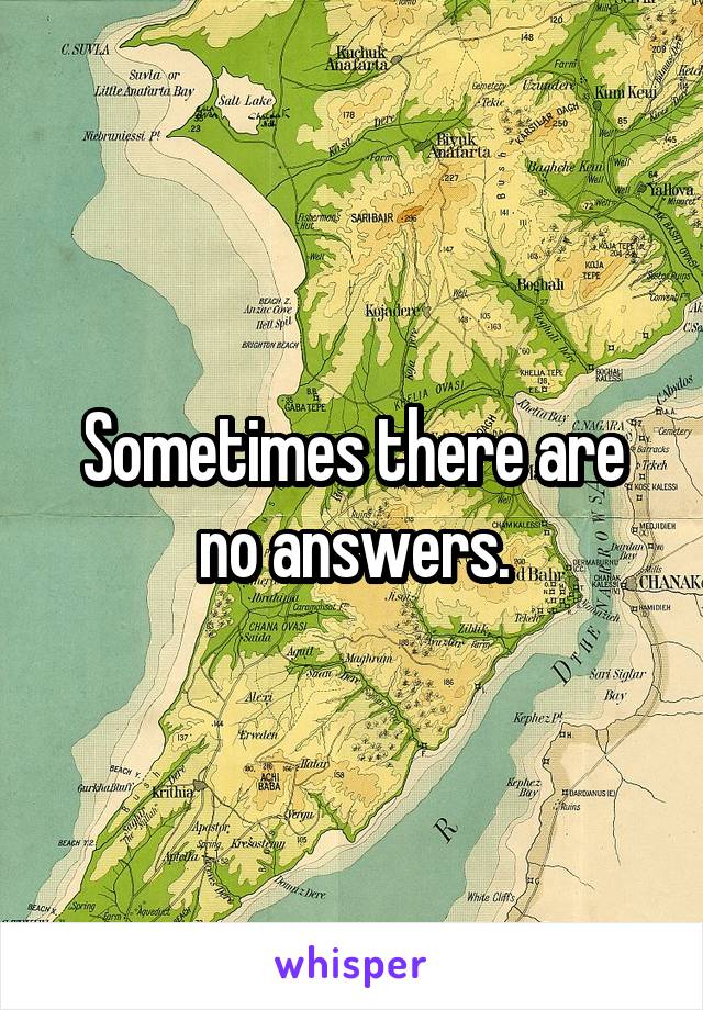 Sometimes there are no answers.