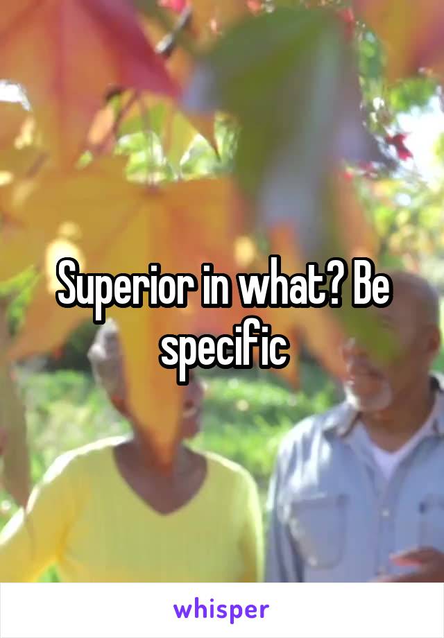 Superior in what? Be specific