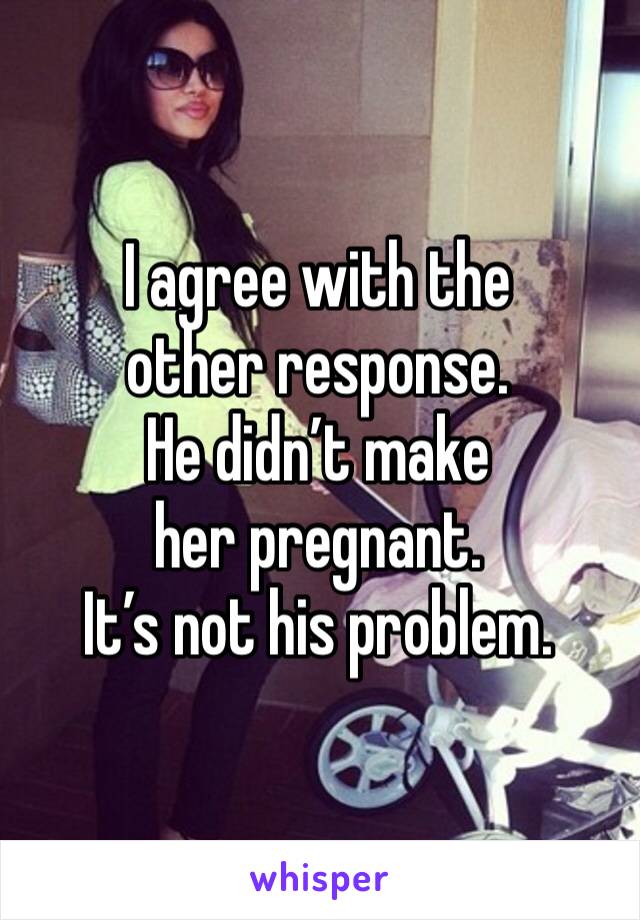 I agree with the other response.
He didn’t make her pregnant.
It’s not his problem.
