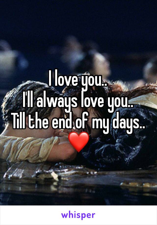 I love you..
I'll always love you..
Till the end of my days..
❤️