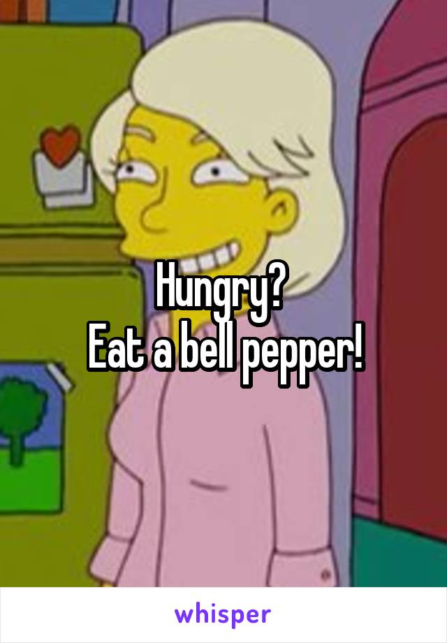 Hungry? 
Eat a bell pepper!