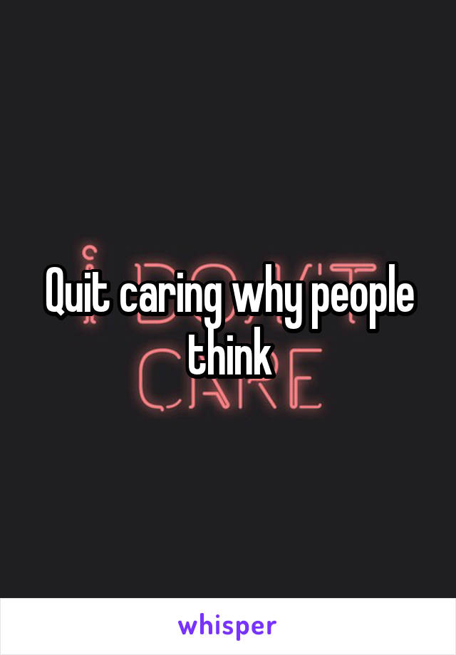 Quit caring why people think