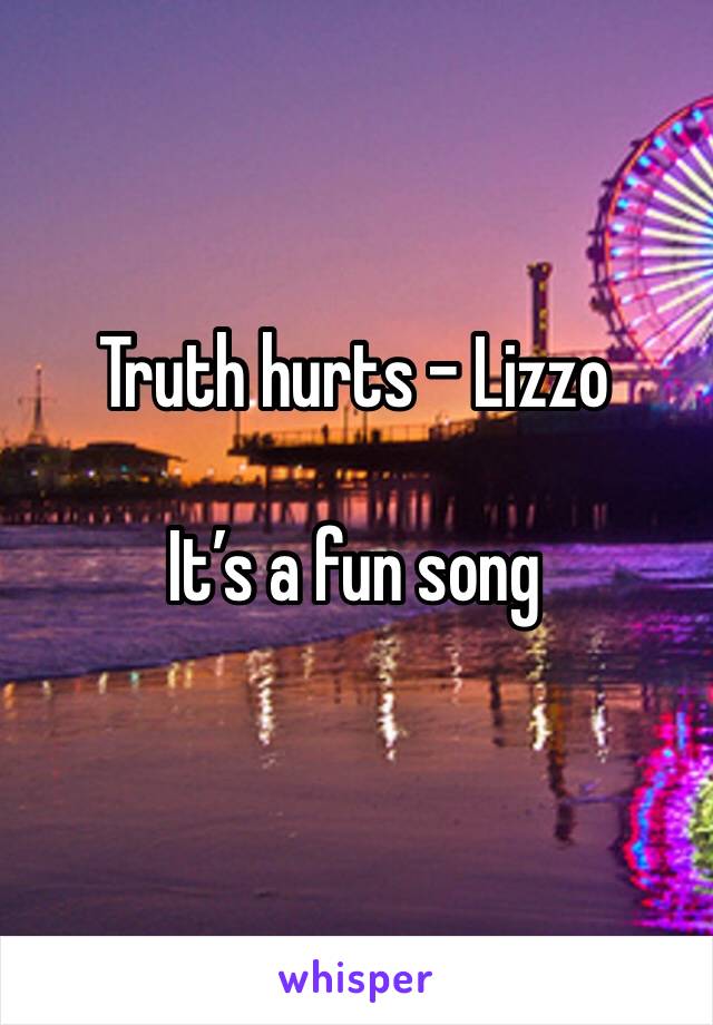 Truth hurts - Lizzo 

It’s a fun song 