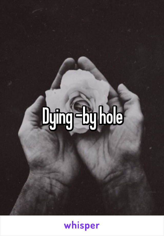 Dying -by hole