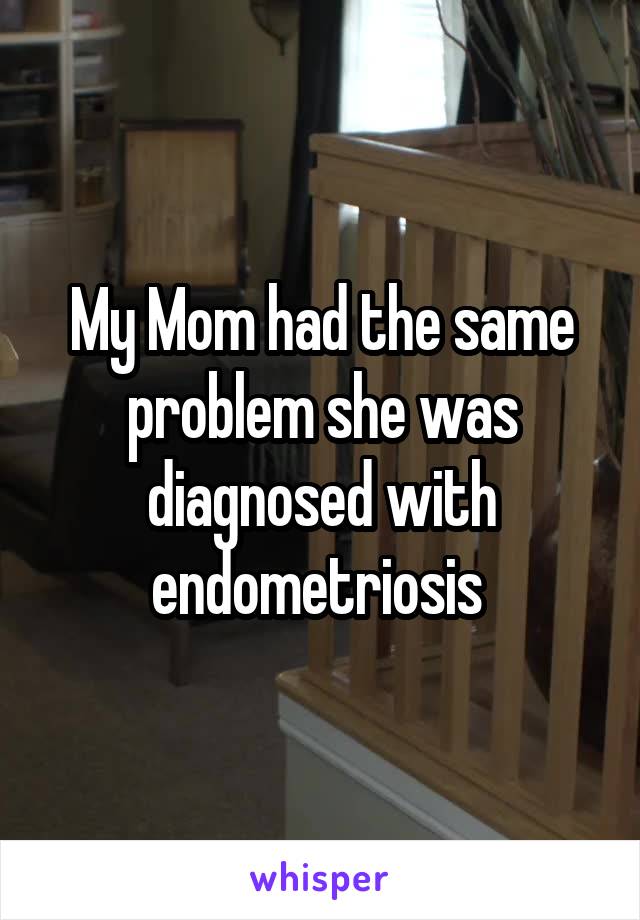 My Mom had the same problem she was diagnosed with endometriosis 