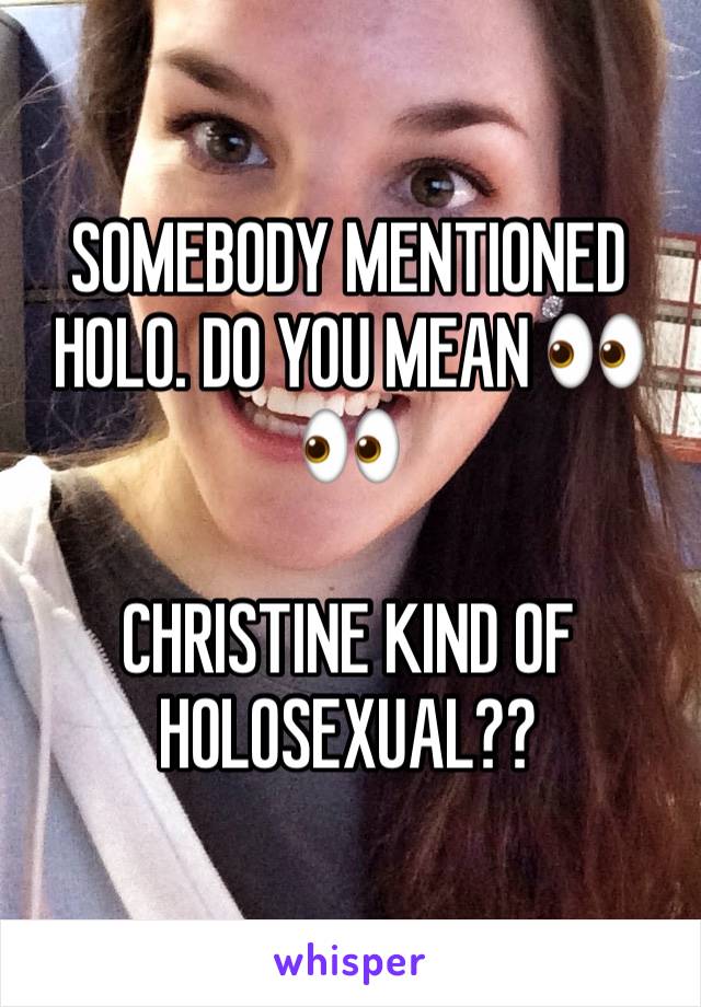 SOMEBODY MENTIONED HOLO. DO YOU MEAN 👀👀

CHRISTINE KIND OF HOLOSEXUAL??