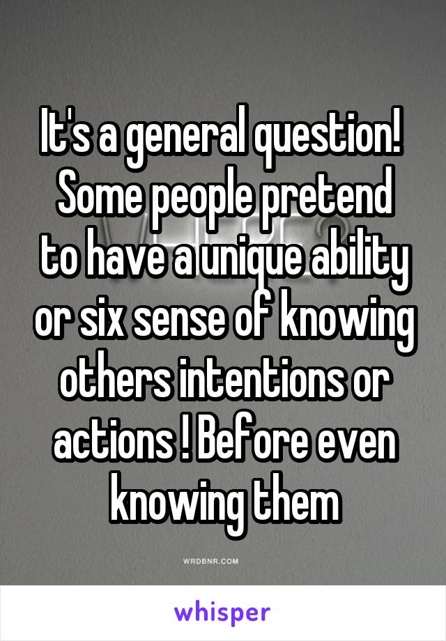 It's a general question! 
Some people pretend to have a unique ability or six sense of knowing others intentions or actions ! Before even knowing them