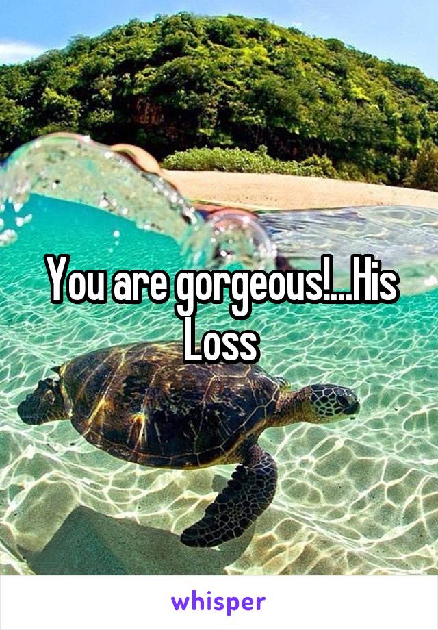 You are gorgeous!...His Loss