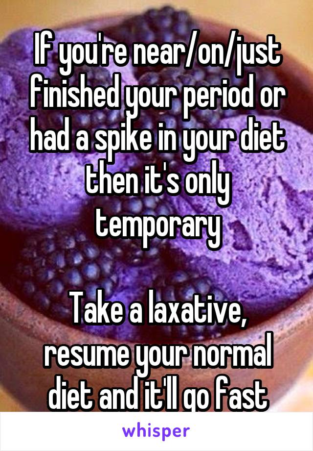 If you're near/on/just finished your period or had a spike in your diet then it's only temporary

Take a laxative, resume your normal diet and it'll go fast