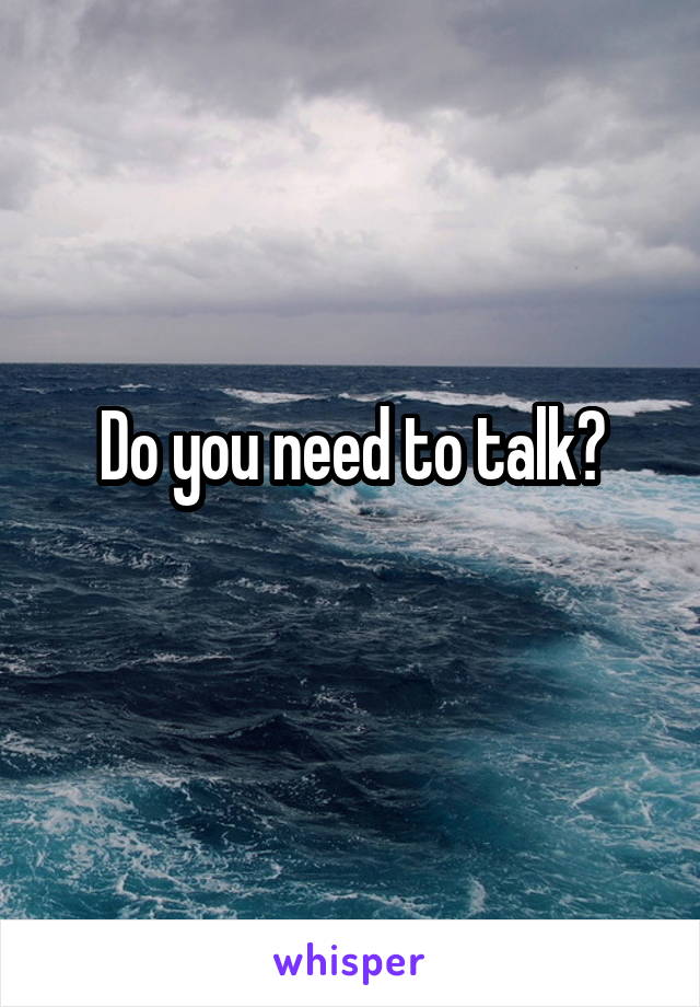 Do you need to talk?
