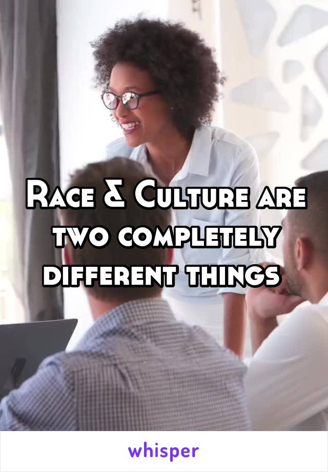 Race & Culture are two completely different things 