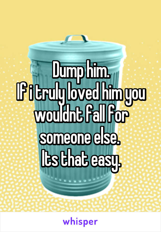 Dump him.
If i truly loved him you wouldnt fall for someone else. 
Its that easy.