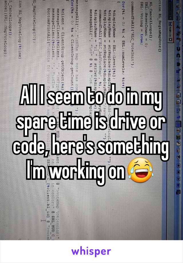 All I seem to do in my spare time is drive or code, here's something I'm working on😂