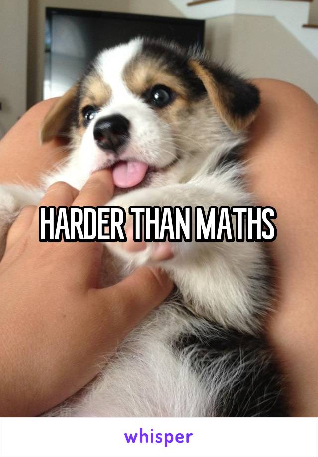 HARDER THAN MATHS 