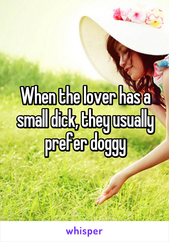 When the lover has a small dick, they usually prefer doggy