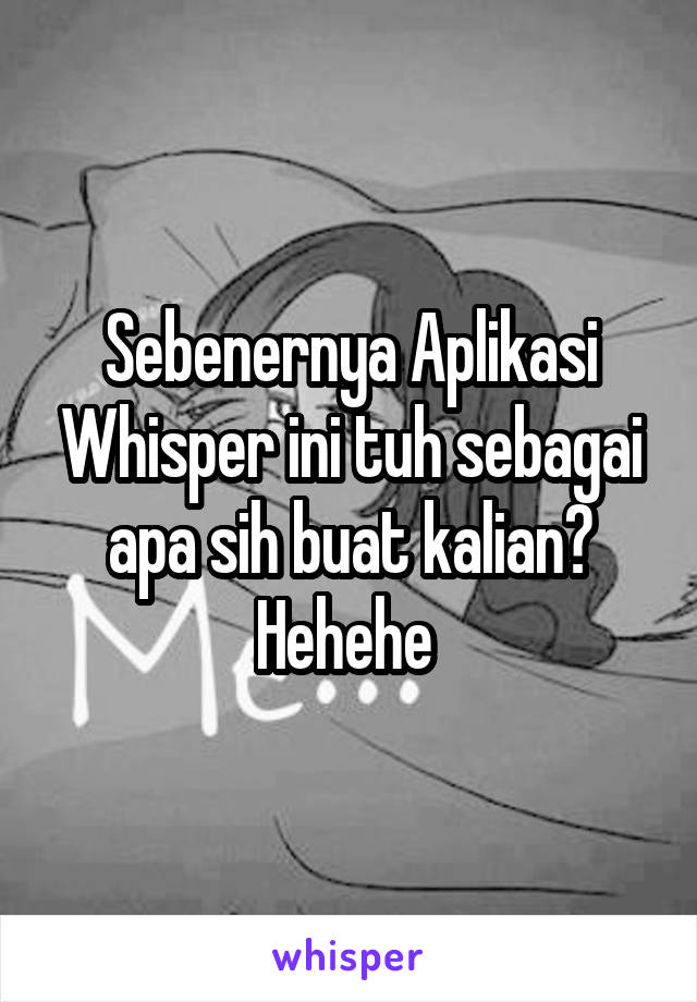 Sebenernya Aplikasi Whisper ini tuh sebagai apa sih buat kalian? Hehehe 