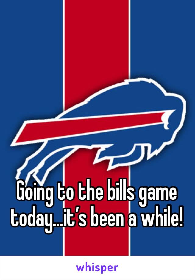 Going to the bills game today...it’s been a while! 
