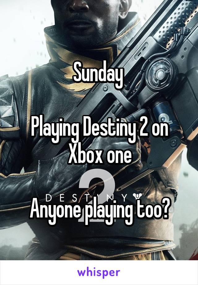 Sunday 

Playing Destiny 2 on Xbox one

Anyone playing too?