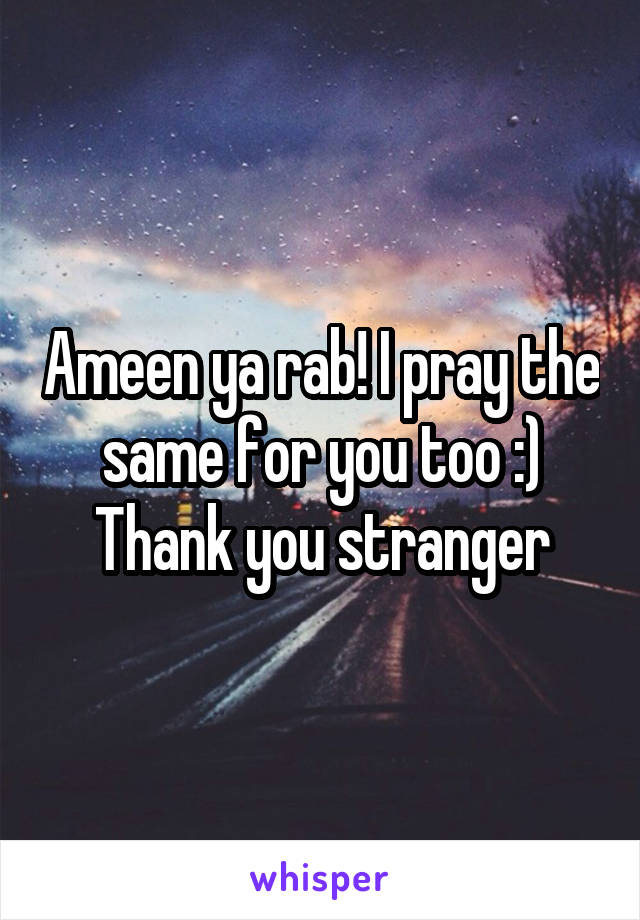 Ameen ya rab! I pray the same for you too :) Thank you stranger
