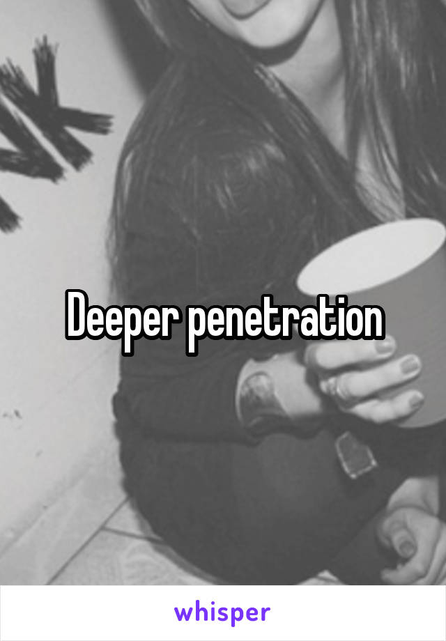 Deeper penetration